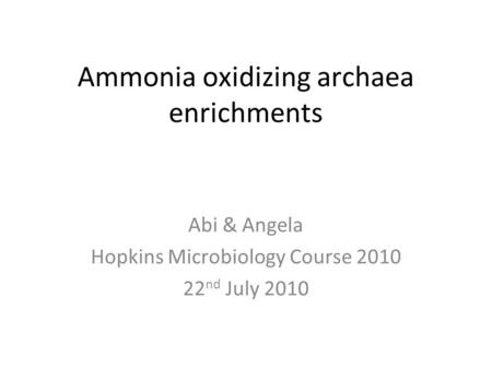 Ammonia oxidizing archaea enrichments Abi & Angela Hopkins Microbiology Course 2010 22 nd July 2010.