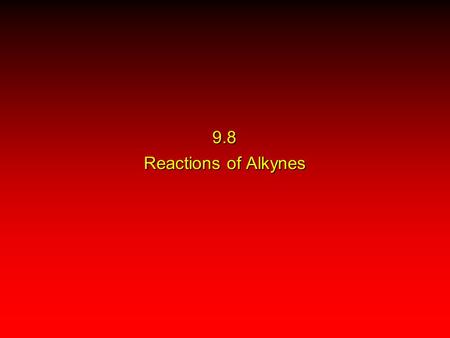 9.8 Reactions of Alkynes. Acidity (Section 9.5) Hydrogenation (Section 9.9) Metal-Ammonia Reduction (Section 9.10) Addition of Hydrogen Halides (Section.