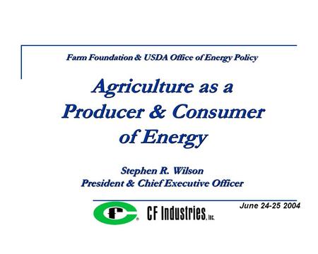 Farm Foundation & USDA Office of Energy Policy Agriculture as a Producer & Consumer of Energy Stephen R. Wilson President & Chief Executive Officer June.
