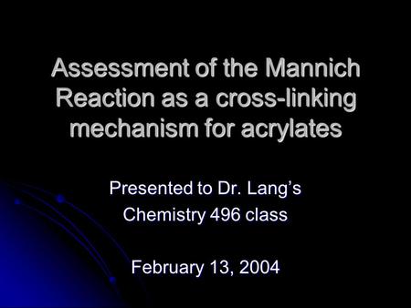 Assessment of the Mannich Reaction as a cross-linking mechanism for acrylates Presented to Dr. Lang’s Chemistry 496 class February 13, 2004.