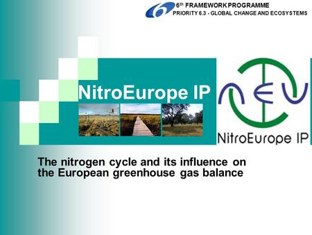 NitroEurope IP The nitrogen cycle and its influence on the European greenhouse gas balance 6 th FRAMEWORK PROGRAMME PRIORITY 6.3 - GLOBAL CHANGE AND ECOSYSTEMS.