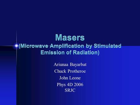 Masers (Microwave Amplification by Stimulated Emission of Radiation) Ariunaa Bayarbat Chuck Protheroe John Leone Phys 4D 2006 SRJC.