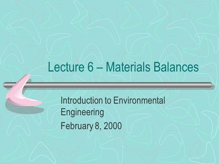 Lecture 6 – Materials Balances Introduction to Environmental Engineering February 8, 2000.