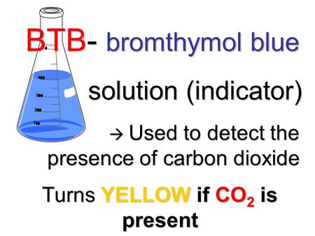BTB- bromthymol blue solution (indicator) solution (indicator)  Used to detect the presence of carbon dioxide  Used to detect the presence of carbon.