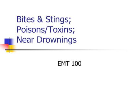 Bites & Stings; Poisons/Toxins; Near Drownings EMT 100.