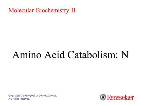 Amino Acid Catabolism: N Copyright © 1999-2008 by Joyce J. Diwan. All rights reserved. Molecular Biochemistry II.