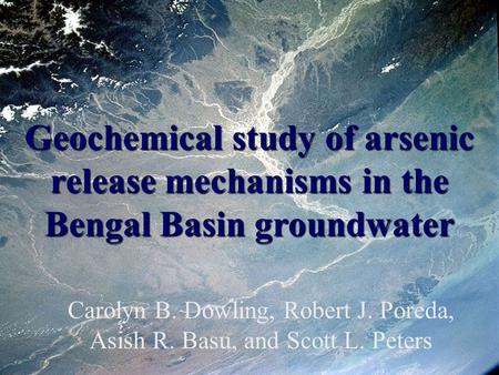 Geochemical study of arsenic release mechanisms in the Bengal Basin groundwater Carolyn B. Dowling, Robert J. Poreda, Asish R. Basu, and Scott L. Peters.