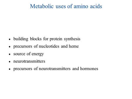 Metabolic uses of amino acids ● building blocks for protein synthesis ● precursors of nucleotides and heme ● source of energy ● neurotransmitters ● precursors.