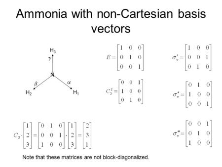 Ammonia with non-Cartesian basis vectors N H3H3 H2H2 H1H1    Note that these matrices are not block-diagonalized.