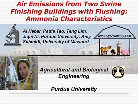 Air Emissions from Two Swine Finishing Buildings with Flushing: Ammonia Characteristics www.AgAirQuality.com Agricultural and Biological Engineering Purdue.