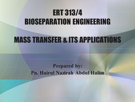 ERT 313/4 BIOSEPARATION ENGINEERING MASS TRANSFER & ITS APPLICATIONS