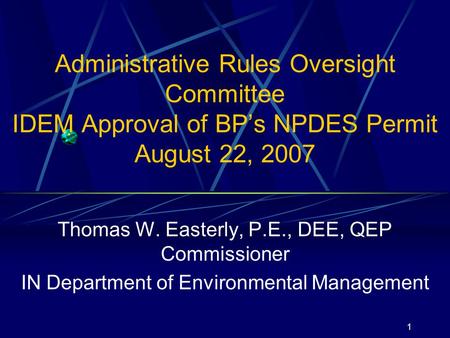 1 Administrative Rules Oversight Committee IDEM Approval of BP’s NPDES Permit August 22, 2007 Thomas W. Easterly, P.E., DEE, QEP Commissioner IN Department.