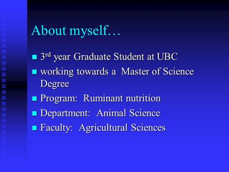 About myself… 3 rd year Graduate Student at UBC 3 rd year Graduate Student at UBC working towards a Master of Science Degree working towards a Master of.