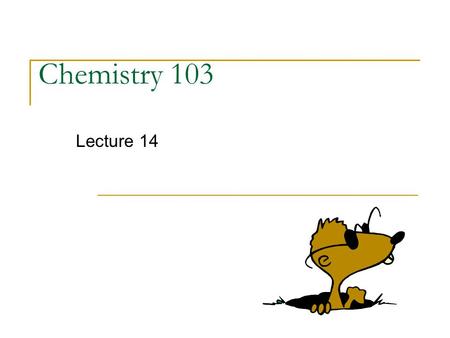 Chemistry 103 Lecture 14. Outline I. Empirical/Molecular Formulas II. Chemical Reactions - basic symbols - balancing - classification III. Stoichiometry.