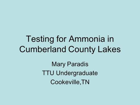 Testing for Ammonia in Cumberland County Lakes Mary Paradis TTU Undergraduate Cookeville,TN.