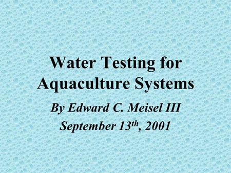 Water Testing for Aquaculture Systems By Edward C. Meisel III September 13 th, 2001.
