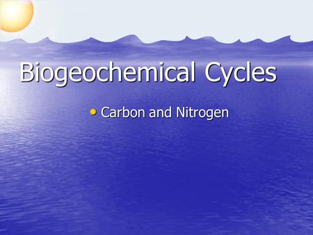 Biogeochemical Cycles Carbon and Nitrogen Carbon and Nitrogen.
