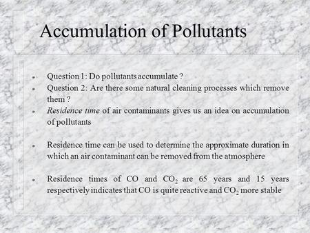 Accumulation of Pollutants ¯ Question 1: Do pollutants accumulate ? ¯ Question 2: Are there some natural cleaning processes which remove them ? ¯ Residence.