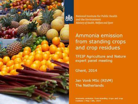 Ammonia emission from standing crops and crop residues TFEIP Agriculture and Nature expert panel meeting Ghent, 2014 Jan Vonk MSc (RIVM) The Netherlands.
