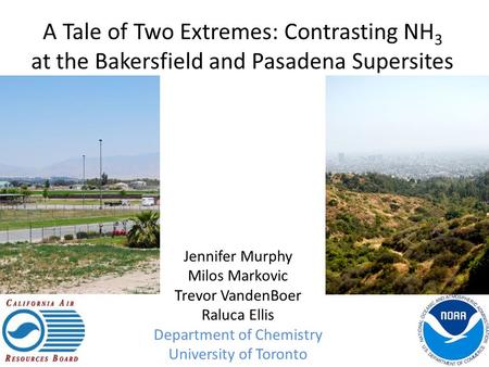 A Tale of Two Extremes: Contrasting NH 3 at the Bakersfield and Pasadena Supersites Jennifer Murphy Milos Markovic Trevor VandenBoer Raluca Ellis Department.