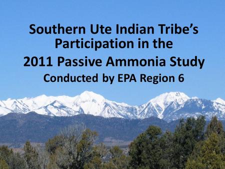 Southern Ute Indian Tribe’s Participation in the 2011 Passive Ammonia Study Conducted by EPA Region 6.