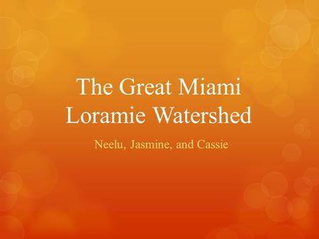 The Great Miami Loramie Watershed Neelu, Jasmine, and Cassie.