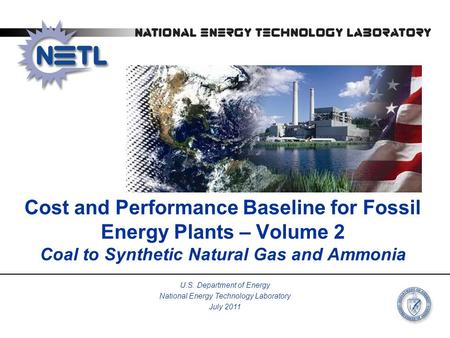 Cost and Performance Baseline for Fossil Energy Plants – Volume 2 Coal to Synthetic Natural Gas and Ammonia U.S. Department of Energy National Energy Technology.