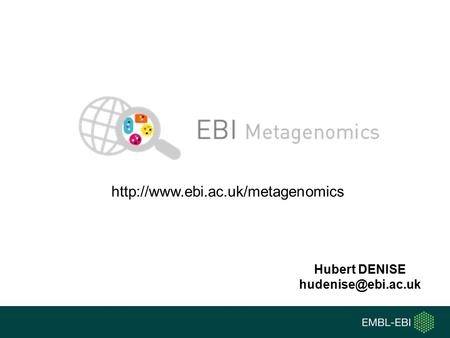 Http://www.ebi.ac.uk/metagenomics Hubert DENISE hudenise@ebi.ac.uk.