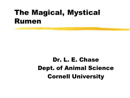 The Magical, Mystical Rumen Dr. L. E. Chase Dept. of Animal Science Cornell University.