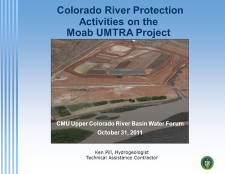 Colorado River Protection Activities on the Moab UMTRA Project Ken Pill, Hydrogeologist Technical Assistance Contractor CMU Upper Colorado River Basin.