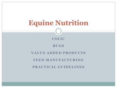 COLIC BUGS VALUE ADDED PRODUCTS FEED MANUFACTURING PRACTICAL GUIDELINES Equine Nutrition.