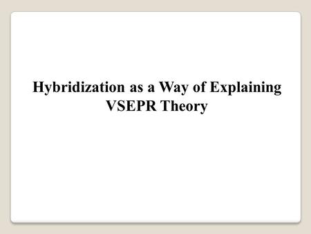 Hybridization as a Way of Explaining VSEPR Theory.