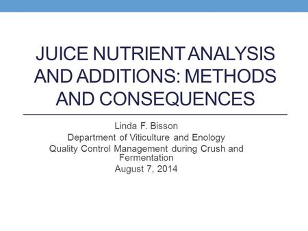 JUICE NUTRIENT ANALYSIS AND ADDITIONS: METHODS AND CONSEQUENCES Linda F. Bisson Department of Viticulture and Enology Quality Control Management during.