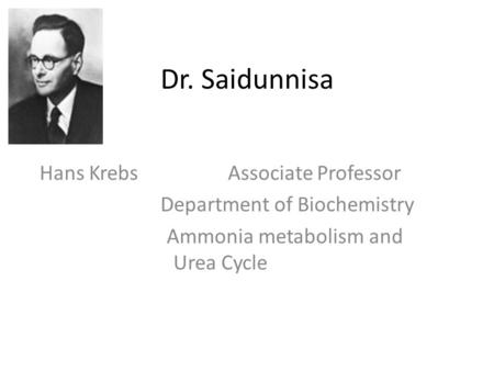 Dr. Saidunnisa Hans Krebs Associate Professor Department of Biochemistry Ammonia metabolism and Urea Cycle.