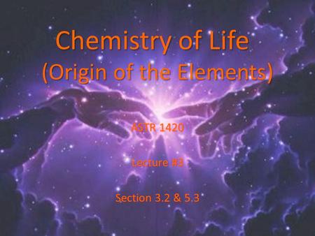Chemistry of Life (Origin of the Elements) ASTR 1420 Lecture #3 Section 3.2 & 5.3.
