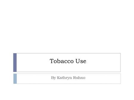 Tobacco Use By Kathryn Ruhno Smoking Facts  7 million smokers in the USA  440, 000 die each year due to tobacco smoke  Annual health care costs $193.