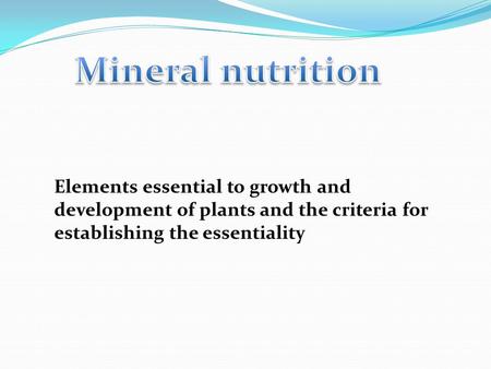 Elements essential to growth and development of plants and the criteria for establishing the essentiality.