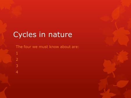Cycles in nature The four we must know about are: 1 2 3 4.