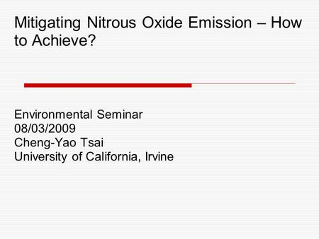 Mitigating Nitrous Oxide Emission – How to Achieve? Environmental Seminar 08/03/2009 Cheng-Yao Tsai University of California, Irvine.