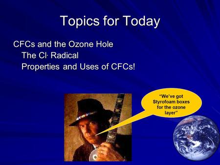 Topics for Today CFCs and the Ozone Hole The Cl. Radical Properties and Uses of CFCs! “We’ve got Styrofoam boxes for the ozone layer”