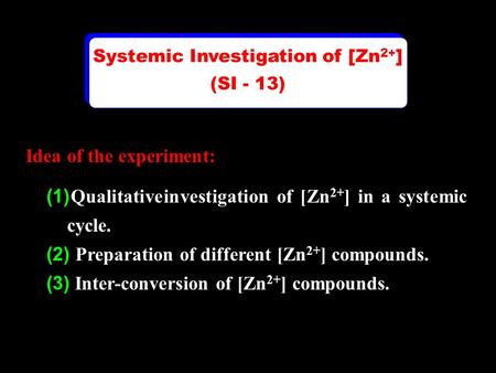 Idea of the experiment: (1) Qualitative investigation of [Zn 2+ ] in a systemic cycle. (2) Preparation of different [Zn 2+ ] compounds. (3) Inter-conversion.