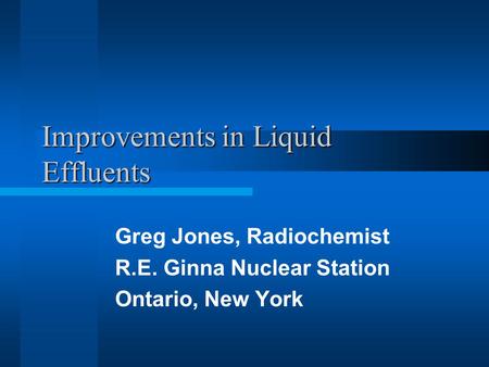 Improvements in Liquid Effluents Greg Jones, Radiochemist R.E. Ginna Nuclear Station Ontario, New York.