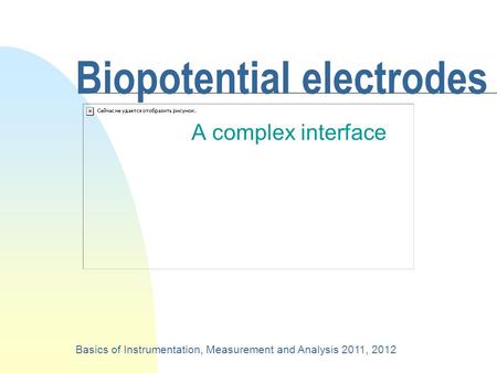 Biopotential electrodes A complex interface Basics of Instrumentation, Measurement and Analysis 2011, 2012.