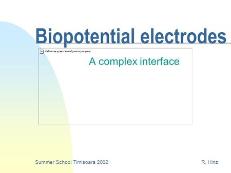 Biopotential electrodes A complex interface Summer School Timisoara 2002R. Hinz.
