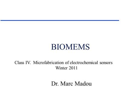 Dr. Marc Madou Class IV. Microfabrication of electrochemical sensors Winter 2011 BIOMEMS.