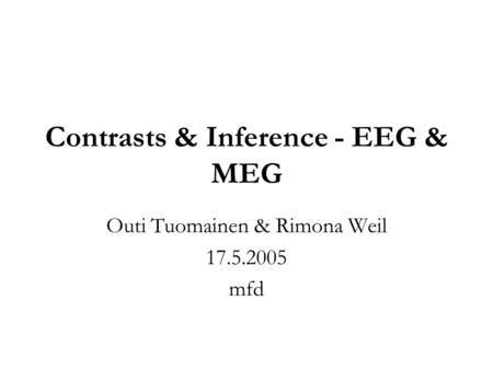 Contrasts & Inference - EEG & MEG Outi Tuomainen & Rimona Weil 17.5.2005 mfd.