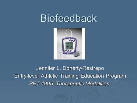 Biofeedback Jennifer L. Doherty-Restrepo Entry-level Athletic Training Education Program PET 4995: Therapeutic Modalities.