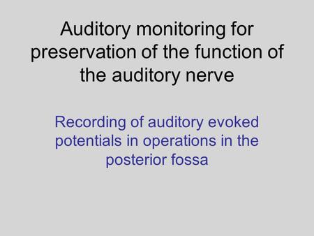Auditory monitoring for preservation of the function of the auditory nerve Recording of auditory evoked potentials in operations in the posterior fossa.