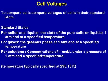 Cell Voltages To compare cells compare voltages of cells in their standard state. Standard States For solids and liquids: the state of the pure solid or.