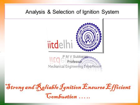 Analysis & Selection of Ignition System P M V Subbarao Professor Mechanical Engineering Department Strong and Reliable Ignition Ensures Efficient Combustion.